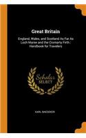 Great Britain: England, Wales, and Scotland As Far As Loch Maree and the Cromarty Firth: Handbook for Travelers