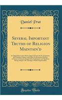 Several Important Truths of Religion Maintain'd: In Opposition to the Abuses Impos'd Upon the H. Scriptures, the Primitive Fathers, and Other Ecclesiastical Writers, in Favour of Tenents Espous'd by Anabaptists and Quakers; Being a Reply to R. Clar