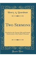 Two Sermons: Preached on the Twenty-Fifty and Fortieth Anniversaries of the Author's Pastorate (Classic Reprint)