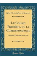 Le Cousin Frédéric, ou la Correspondance: Comédie-Vaudeville en un Acte (Classic Reprint)