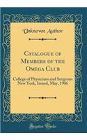 Catalogue of Members of the Omega Club: College of Physicians and Surgeons New York, Issued, May, 1906 (Classic Reprint)