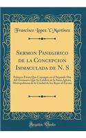 Sermon Panegirico de la Concepcion Immaculada de N. S: Primera Fiesta Que Consagro En El Segundo Dia del Octauario Que Se Celebra En La Santa Iglesia Metropolitana de la Ciudad de Los Reyes El Excmo (Classic Reprint)