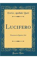 Lucifero: Dramma in Quattro Atti (Classic Reprint): Dramma in Quattro Atti (Classic Reprint)