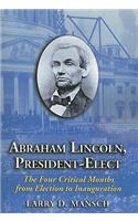 Abraham Lincoln, President-Elect: The Four Critical Months from Election to Inauguration