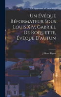 Un Évêque Réformateur Sous Louis Xiv, Gabriel De Roquette, Évêque D'autun