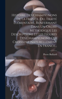 Histoire Des Champignons De La France, Ou, Traité Élémentaire, Renfermant Dans Un Ordre Méthodique Les Descriptions Et Les Figures Des Champignons Qui Croissent Naturellement En France...