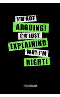 I'm Not Arguing I'm Just Explaining Why I'm Right Notebook