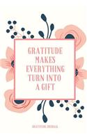 Gratitude Makes Everything Turn Into a Gift Gratitude Journal