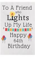 To A Friend Who Lights Up My Life Happy 64th Birthday: 64 Year Old Birthday Gift Journal / Notebook / Diary / Unique Greeting Card Alternative