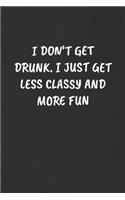 I Don't Get Drunk. I Just Get Less Classy and More Fun