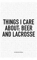 Things I Care About: Beer And Lacrosse: A 6x9 Inch Softcover Matte Diary Notebook With 120 Blank Lined Pages And A Funny Field Sports Fanatic Cover Slogan