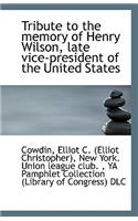 Tribute to the Memory of Henry Wilson, Late Vice-President of the United States