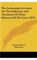 The Lettsomian Lectures On The Pathology And Treatment Of Some Diseases Of The Liver (1872)