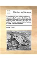 A Miscellany of New Poems, on Several Occasions. by R. Luck, ... Containing Also the Loves of Hero and Leander, Translated from the Greek of Mus Us. to Which Are Added, Poemata Qu Dam Latina. Auctore R. Luck. the Second Edition.