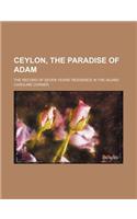 Ceylon, the Paradise of Adam; The Record of Seven Years' Residence in the Island