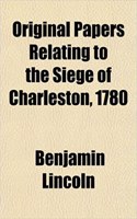 Original Papers Relating to the Siege of Charleston, 1780: (English)