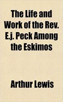 The Life and Work of the REV. E.J. Peck Among the Eskimos