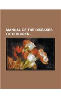 Manual of the Diseases of Children