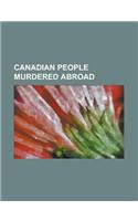 Canadian People Murdered Abroad: Gerald Bull, Zahra Kazemi, Jocelyne Couture-Nowak, Lenny Breau, Death of Hugh O'Connor, Dorothy Stratten(English)