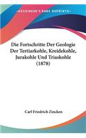 Die Fortschritte Der Geologie Der Tertiarkohle, Kreidekohle, Jurakohle Und Triaskohle (1878)
