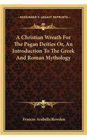 A Christian Wreath For The Pagan Deities Or, An Introduction To The Greek And Roman Mythology: (English)