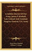 Soldier-Doctor of Our Army, James P. Kimball, Late Colonel and Assistant Surgeon-General, U.S. Army