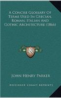 A Concise Glossary of Terms Used in Grecian, Roman, Italian and Gothic Architecture (1866)