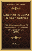 A Report Of The Case Of The King V. Westwood