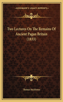 Two Lectures On The Remains Of Ancient Pagan Britain (1833): (English)