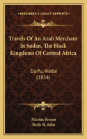 Travels Of An Arab Merchant In Sudan, The Black Kingdoms Of Central Africa
