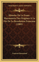 Histoire De La Franc-Maconnerie Des Origines A La Fin De La Revolution Francaise (1905)