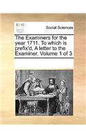 The Examiners for the year 1711. To which is prefix'd, A letter to the Examiner. Volume 1 of 3