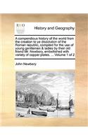 A Compendious History of the World from the Creation to Ye Dissolution of the Roman Republic, Compiled for the Use of Young Gentlemen & Ladies by Their Old Friend Mr. Newbery, Embellished with Variety of Copper Plates. ... Volume 1 of 2