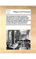 The confessions of faith, catechisms, directories, form of church-government, discipline, &c. of public authority in the Church of Scotland: together with the Acts of Assembly, concerning the doctrine, worship, discipline, and government(English)