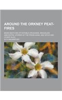 Around the Orkney Peat-Fires; Being Sketches of Notable Orcadians, Smuggling Anecdotes, Stories of the Press-Gang, and Witch and Other Tales