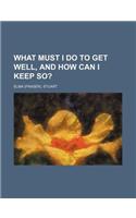 What Must I Do to Get Well, and How Can I Keep So?