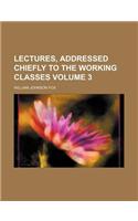Lectures, Addressed Chiefly to the Working Classes Volume 3