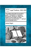 Judge Advocate & Recorder's Guide: Compilation of Statutory Provisions, Decisions, Pleas, Etc., Relative to the Duties of Judge Advocates and Recorders ...: With All Courts-Martial Fo
