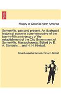 Somerville, past and present. An illustrated historical souvenir commemorative of the twenty-fifth anniversary of the establishment of the City Government of Somerville, Massachusetts. Edited by E. A. Samuels ... and H. H. Kimball.