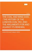 The Coal and Wine Dues: The History of the London Coal Tax, and the Arguments for and Against Its Renewal