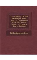 The History of the Ballantyne Press and Its Connection with Sir Walter Scott... - Primary Source Edition