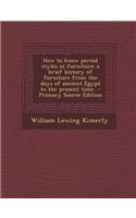 How to Know Period Styles in Furniture; A Brief History of Furniture from the Days of Ancient Egypt to the Present Time - Primary Source Edition