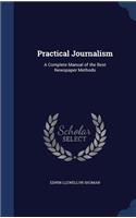 Practical Journalism: A Complete Manual of the Best Newspaper Methods