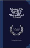 Catalogue of the Library [of Sir W.Scott] at Abbotsford [by J.G. Cochrane]