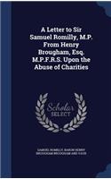 A Letter to Sir Samuel Romilly, M.P. From Henry Brougham, Esq. M.P.F.R.S. Upon the Abuse of Charities