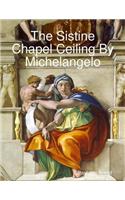 The Sistine Chapel Ceiling By Michelangelo
