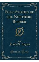 Folk-Stories of the Northern Border (Classic Reprint)