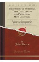 The History of Statistics, Their Development and Progress in Many Countries: In Memoirs to Commemorate the Seventy Fifth Anniversary of the American Statistical Association (Classic Reprint)