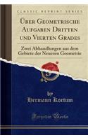 ï¿½ber Geometrische Aufgaben Dritten Und Vierten Grades: Zwei Abhandlungen Aus Dem Gebiete Der Neueren Geometrie (Classic Reprint)