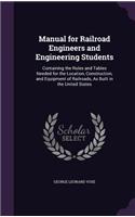 Manual for Railroad Engineers and Engineering Students: Containing the Rules and Tables Needed for the Location, Construction, and Equipment of Railroads, as Built in the United States